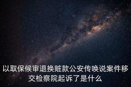 以取保候?qū)復(fù)藫Q贓款公安傳喚說案件移交檢察院起訴了是什么