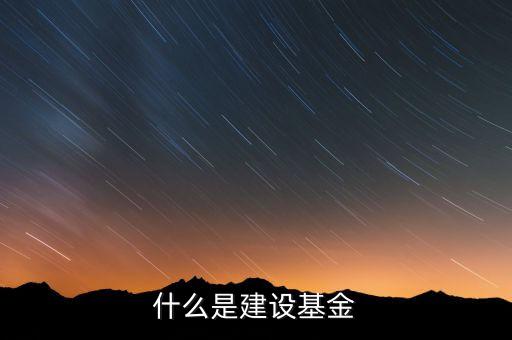 專(zhuān)項(xiàng)建設(shè)基金是什么，什么是建設(shè)基金