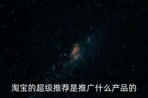 阿里萬象是做什么的，淘寶的超級推薦是推廣什么產(chǎn)品的