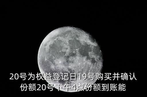 20號為權(quán)益登記日19號購買并確認(rèn)份額20號下午4點份額到賬能