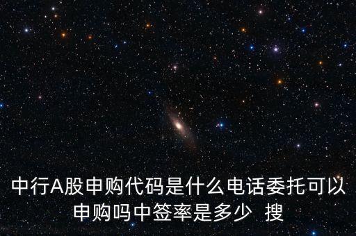 中行A股申購(gòu)代碼是什么電話委托可以申購(gòu)嗎中簽率是多少  搜