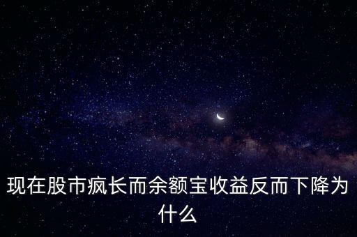 最近為什么股票瘋長，現(xiàn)在股市瘋長而余額寶收益反而下降為什么