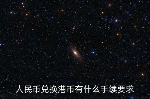 人民幣換港幣問什么手續(xù)，人民幣兌換港幣有什么手續(xù)要求