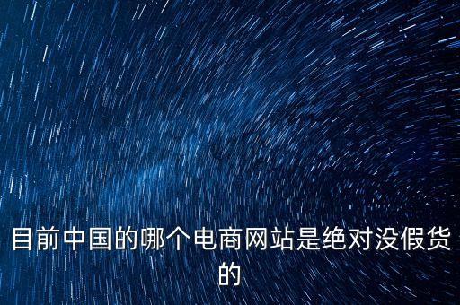 目前中國的哪個電商網(wǎng)站是絕對沒假貨的