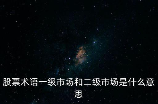 股票術(shù)語(yǔ)一級(jí)市場(chǎng)和二級(jí)市場(chǎng)是什么意思