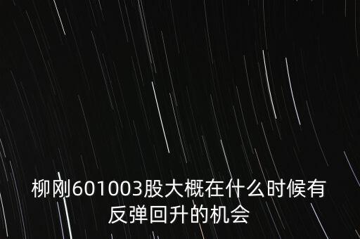 柳剛601003股大概在什么時候有反彈回升的機(jī)會