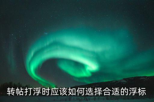 轉(zhuǎn)帖打浮時(shí)應(yīng)該如何選擇合適的浮標(biāo)