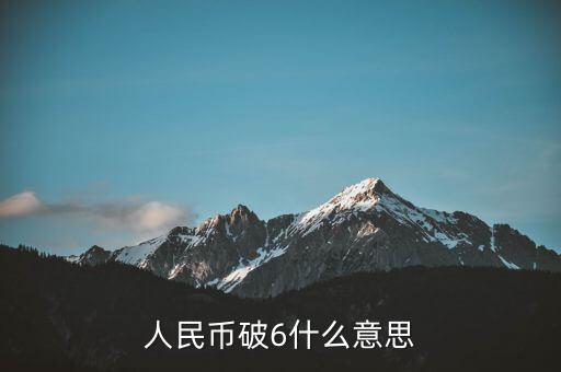 人民幣破6是什么意思，人民幣破6什么意思