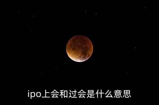什么是新股上會過會，ipo上會和過會是什么意思