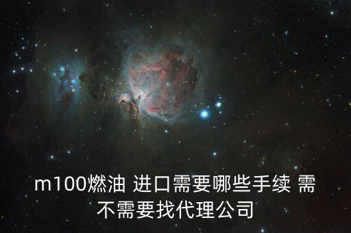 進(jìn)口燃料油需要什么條件，m100燃油 進(jìn)口需要哪些手續(xù) 需不需要找代理公司