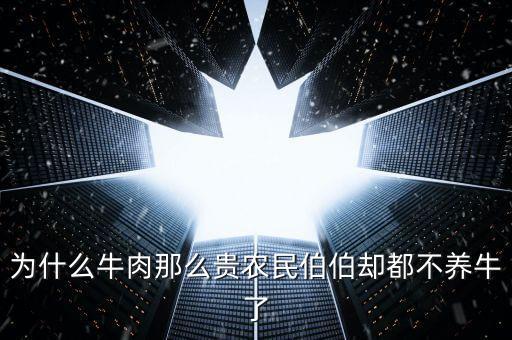牛肉貴為什么不養(yǎng)牛，為什么牛肉那么貴農(nóng)民伯伯卻都不養(yǎng)牛了