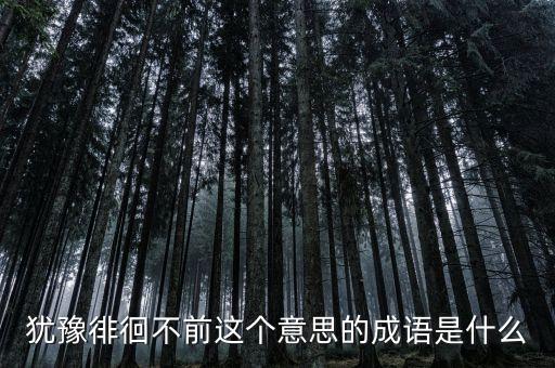 籌措不前是什么意思，猶豫徘徊不前這個意思的成語是什么