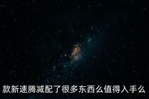 款新速騰減配了很多東西么值得入手么