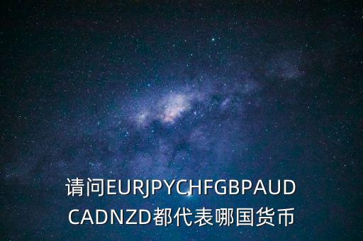 nzd是什么貨幣，請問EURJPYCHFGBPAUDCADNZD都代表哪國貨幣
