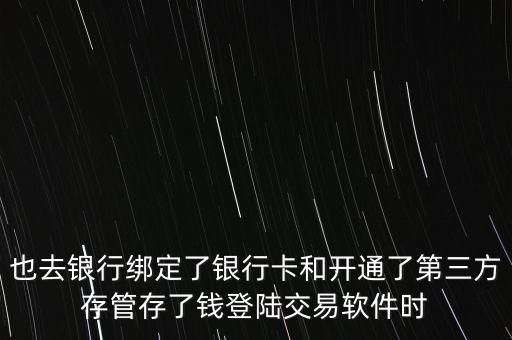 也去銀行綁定了銀行卡和開通了第三方存管存了錢登陸交易軟件時