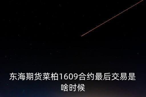東海期貨菜柏1609合約最后交易是啥時候
