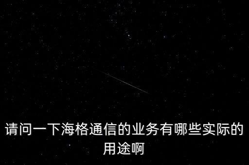 請(qǐng)問一下海格通信的業(yè)務(wù)有哪些實(shí)際的用途啊