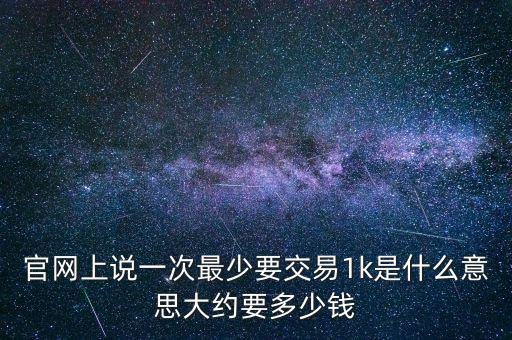 福匯買入1k是什么意思，官網(wǎng)上說一次最少要交易1k是什么意思大約要多少錢