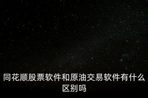 同花順股票軟件和原油交易軟件有什么區(qū)別嗎