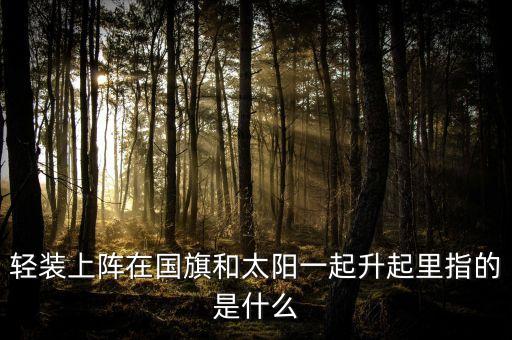 輕裝上陣在國旗和太陽一起升起里指的是什么