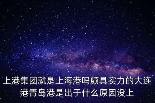 上港集團(tuán)與上海上港什么關(guān)系，上港集團(tuán)就是上海港嗎頗具實(shí)力的大連港青島港是出于什么原因沒上