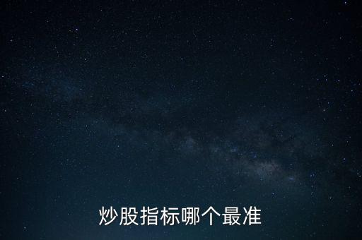 股票什么指標(biāo)最準(zhǔn)，買股票看哪些指標(biāo)更準(zhǔn)確