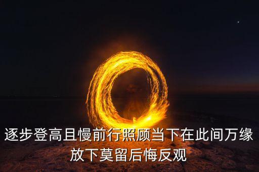 逐步登高且慢前行照顧當(dāng)下在此間萬(wàn)緣放下莫留后悔反觀(guān)