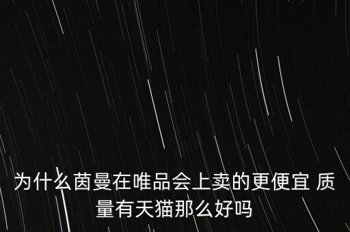 為什么茵曼在唯品會上賣的更便宜 質(zhì)量有天貓那么好嗎