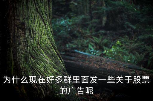 為什么現(xiàn)在好多群里面發(fā)一些關(guān)于股票的廣告呢