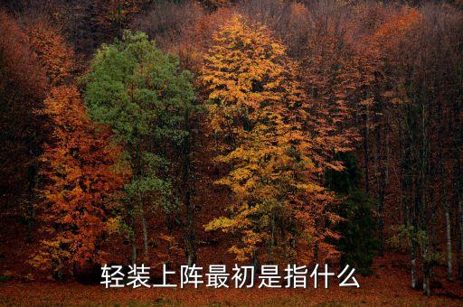 輕裝上陣在文中指什么，輕裝上陣最初是指什么