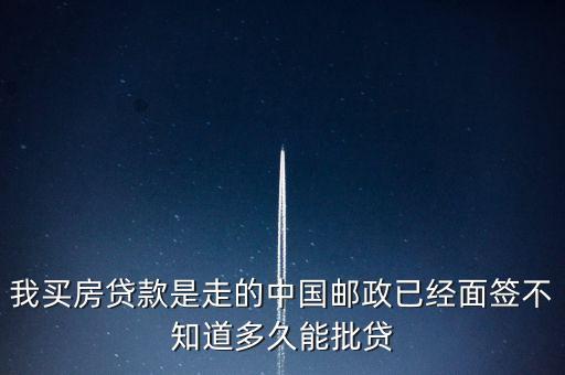 房證下來郵政銀行什么時(shí)候批款，我買房貸款是走的中國郵政已經(jīng)面簽不知道多久能批貸