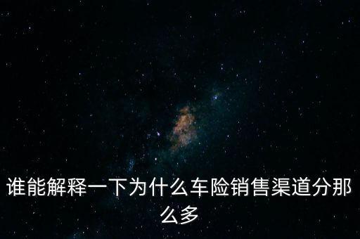 誰能解釋一下為什么車險銷售渠道分那么多