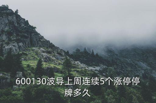 波導(dǎo)什么時(shí)候停牌，600130波導(dǎo)上周連續(xù)5個(gè)漲停停牌多久