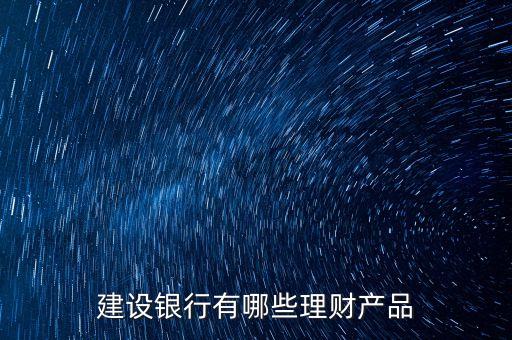 建設(shè)銀行有哪些理財產(chǎn)品