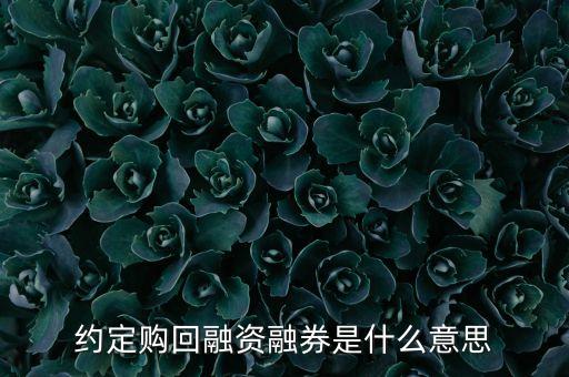 什么是融券購回，約定購回融資融券是什么意思