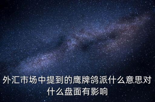 外匯市場中提到的鷹牌鴿派什么意思對什么盤面有影響