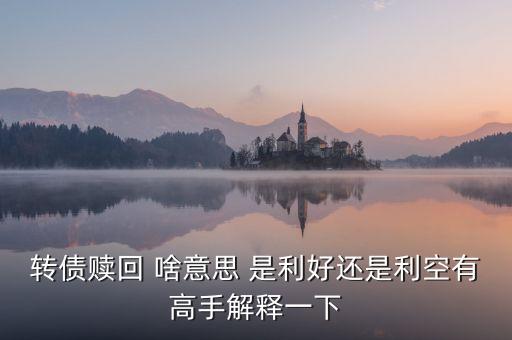 東華轉(zhuǎn)債贖回是什么，轉(zhuǎn)債贖回 啥意思 是利好還是利空有高手解釋一下