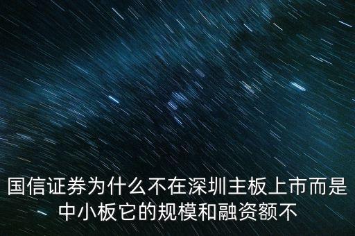 國信為什么上中小板，國信證券為什么不在深圳主板上市而是中小板它的規(guī)模和融資額不