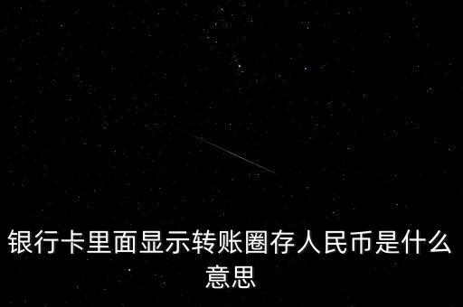 轉(zhuǎn)帳需要圈錢是什么意思，銀行卡里面顯示轉(zhuǎn)賬圈存人民幣是什么意思