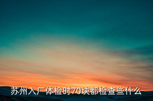 蘇州入廠體檢時(shí)70塊都檢查些什么