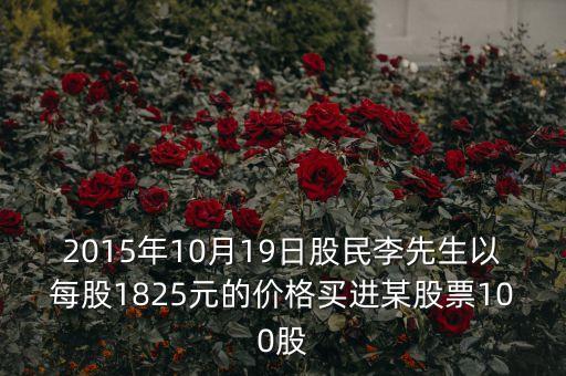 2015年10月19日股民李先生以每股1825元的價格買進某股票100股