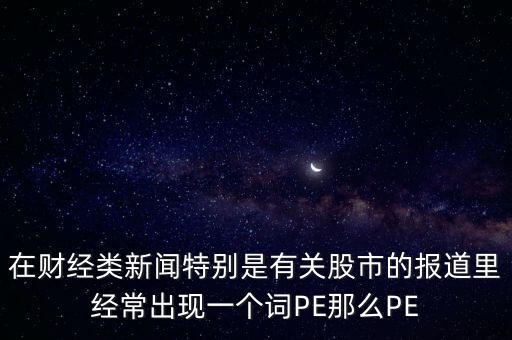股票預(yù)測PE567是什么意思，股市里面PE是什么意思說簡單一點謝謝