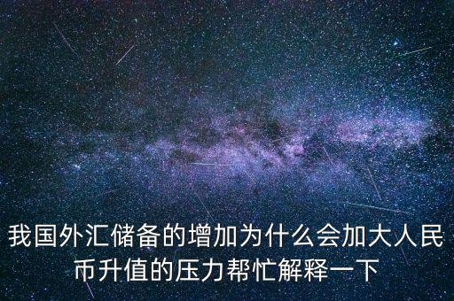 我國(guó)外匯儲(chǔ)備的增加為什么會(huì)加大人民幣升值的壓力幫忙解釋一下