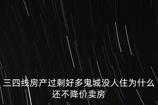 三四線房產(chǎn)過(guò)剩好多鬼城沒(méi)人住為什么還不降價(jià)賣(mài)房