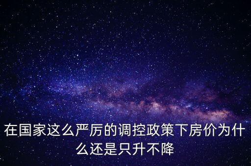 在國家這么嚴(yán)厲的調(diào)控政策下房價為什么還是只升不降