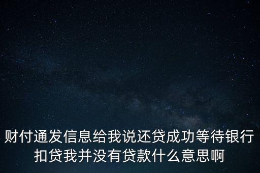 財(cái)付通發(fā)信息給我說還貸成功等待銀行扣貸我并沒有貸款什么意思啊