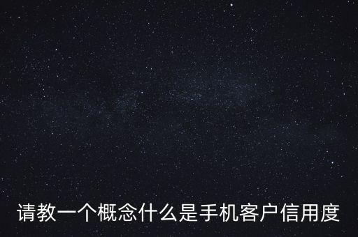 什么是客戶信用度，請教一個概念什么是手機客戶信用度