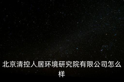 清控人居有什么資質(zhì)，北京清控人居環(huán)境研究院有限公司怎么樣