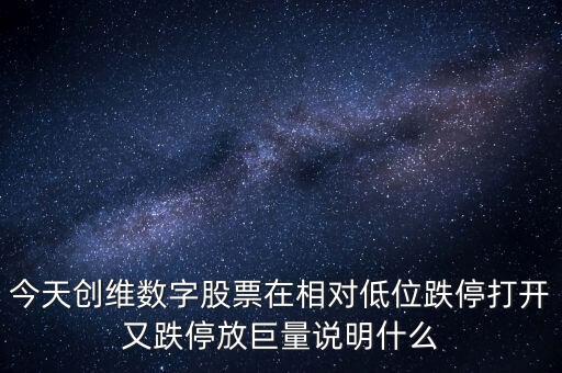 今天創(chuàng)維數(shù)字股票在相對低位跌停打開又跌停放巨量說明什么