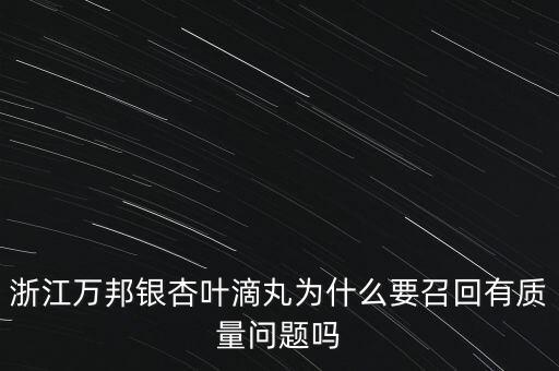 浙江萬(wàn)邦銀杏葉滴丸為什么要召回有質(zhì)量問題嗎